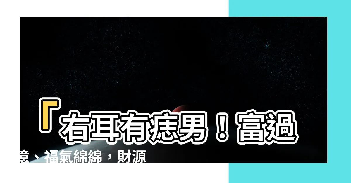 【右耳有痣男】「右耳有痣男！富過億、福氣綿綿，財源滾滾不絕！」