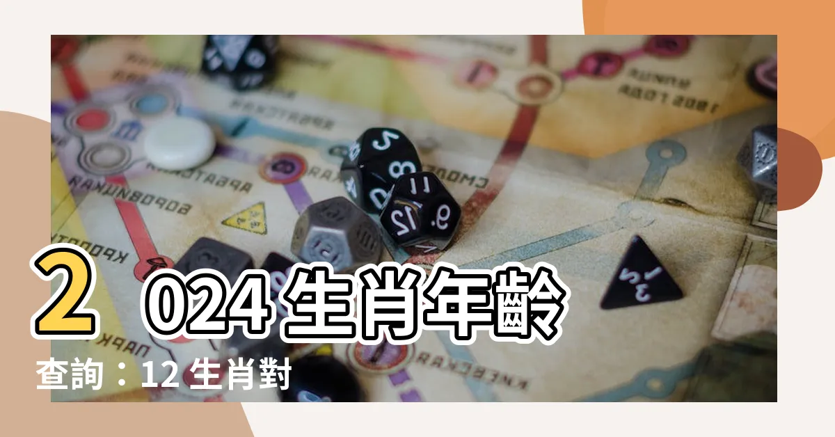 【生肖 年齡】2024 生肖年齡查詢：12 生肖對照表一目瞭然