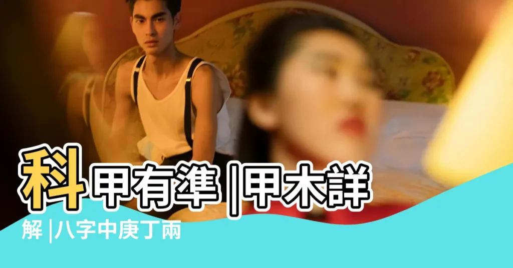 科甲有準 |甲木詳解 |八字中庚丁兩透 |【科甲有準的八字】