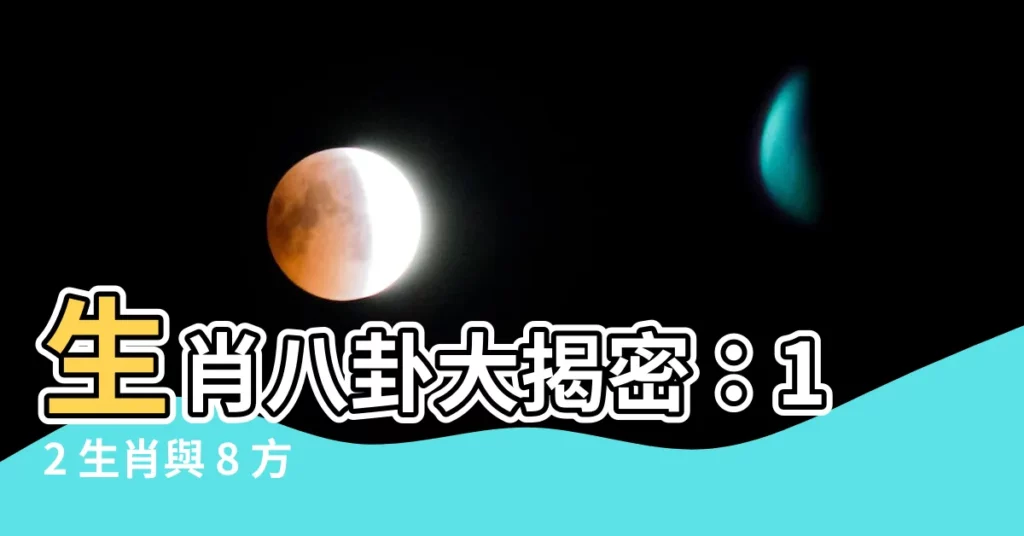 【生肖八卦】生肖八卦大揭密：12 生肖與 8 方位的神秘連結