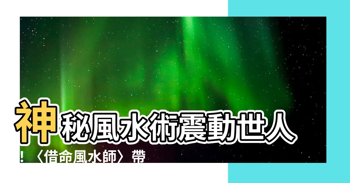 【借命風水師】神秘風水術震動世人！〈借命風水師〉帶你揭開風水迷團