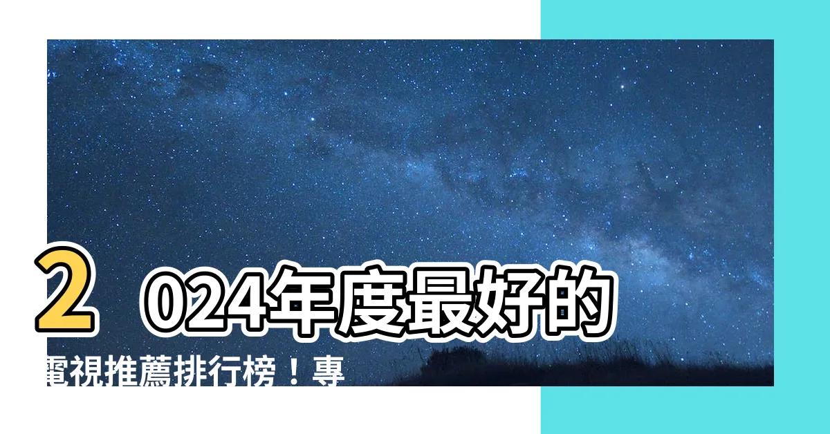 【最好的電視】2024年度最好的電視推薦排行榜！專家精選的10大4K電視！