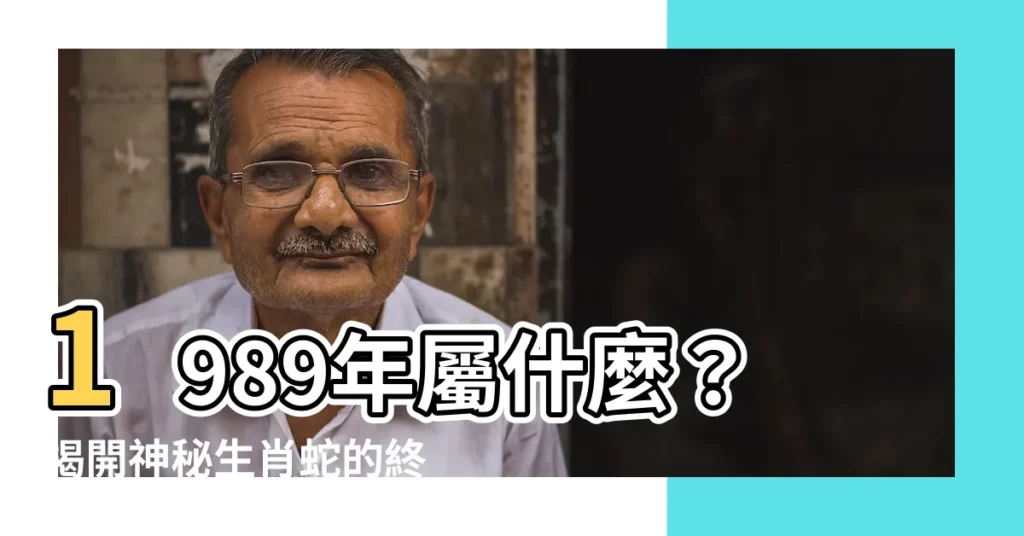【1989年屬什麼】1989年屬什麼？揭開神秘生肖蛇的終極命運密碼！
