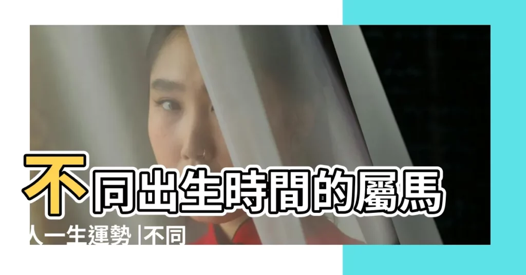 不同出生時間的屬馬人一生運勢 |不同時間出生的屬馬的命運 |生肖屬馬的出生什麼時辰最好屬馬命運分析 |【屬馬不同時間命運】