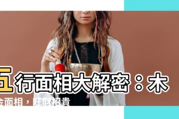 【木帶金面相】五行面相大解密：木帶金面相，旺財招貴運！