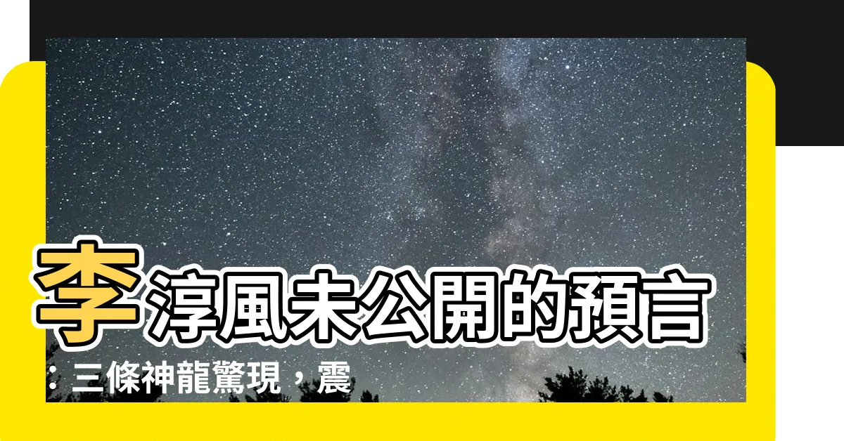 【李淳風】李淳風未公開的預言：三條神龍驚現，震驚世界！