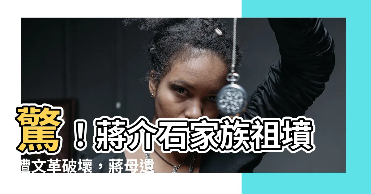【蔣介石祖墳】驚！蔣介石家族祖墳遭文革破壞，蔣母遺骨慘遭焚燒
