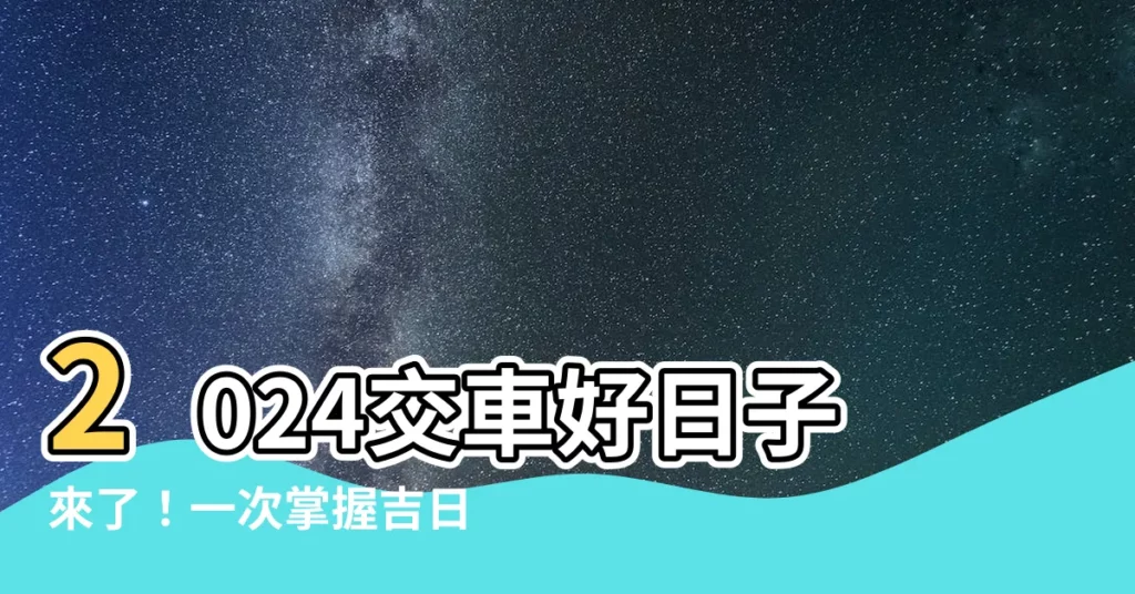 【交車 日子】2024交車好日子來了！一次掌握吉日交好運
