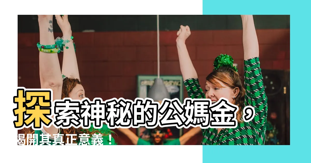 【公媽金是什麼】探索神秘的公媽金，揭開其真正意義！