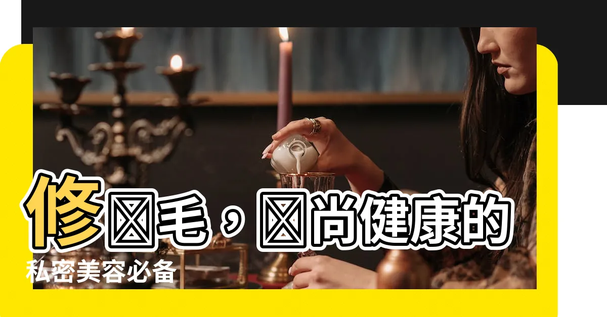 【修陰毛】修陰毛，時尚健康的私密美容必備