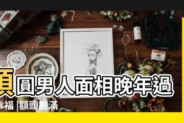 【額頭圓的男人面相】頭圓男人面相晚年過得幸福 |額頭飽滿的男人面相 |八字先生談面相 |