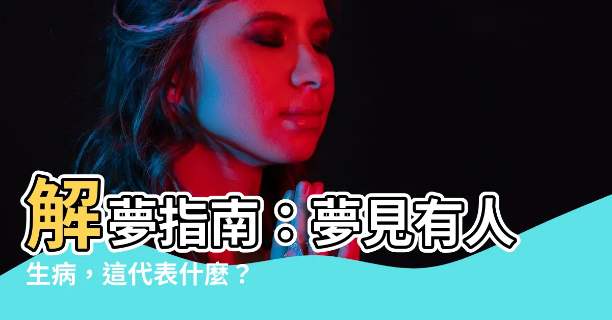 【夢見有人生病】解夢指南：夢見有人生病，這代表什麼？