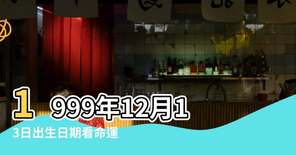 1999年12月13日出生日期看命運 |1999年12月13日出生的人命好嗎 |1999年12月13日出生時間看命運 |【1999年12月13號生辰八字】