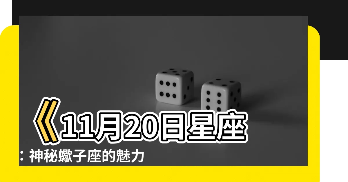 【11 月 20 日 星座】《11月20日星座：神秘蠍子座的魅力揭秘！》
