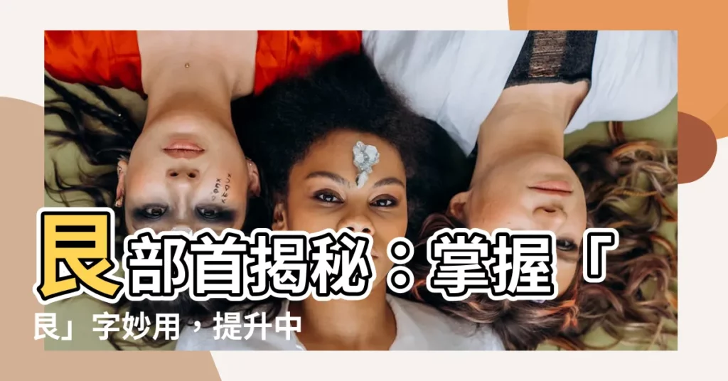 【艮 部首】艮部首揭秘：掌握「艮」字妙用，提升中文寫作水平