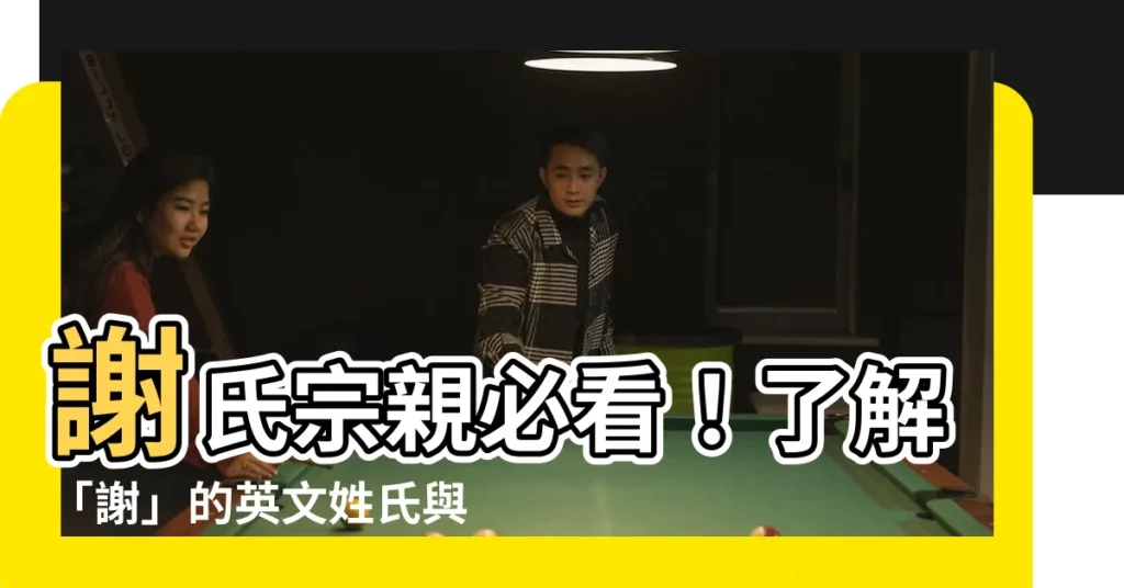 【謝氏英文】謝氏宗親必看！瞭解「謝」的英文姓氏與姓名翻譯訣竅