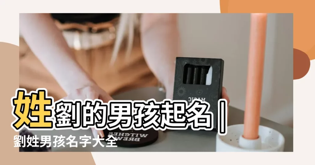 姓劉的男孩起名 |劉姓男孩名字大全 |姓劉男孩名字大全 |【姓劉的好聽的男孩名字大全】