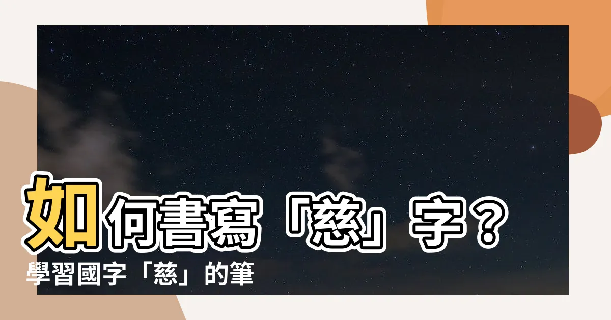 【慈字筆劃】如何書寫「慈」字？學習國字「慈」的筆劃順序與技巧！