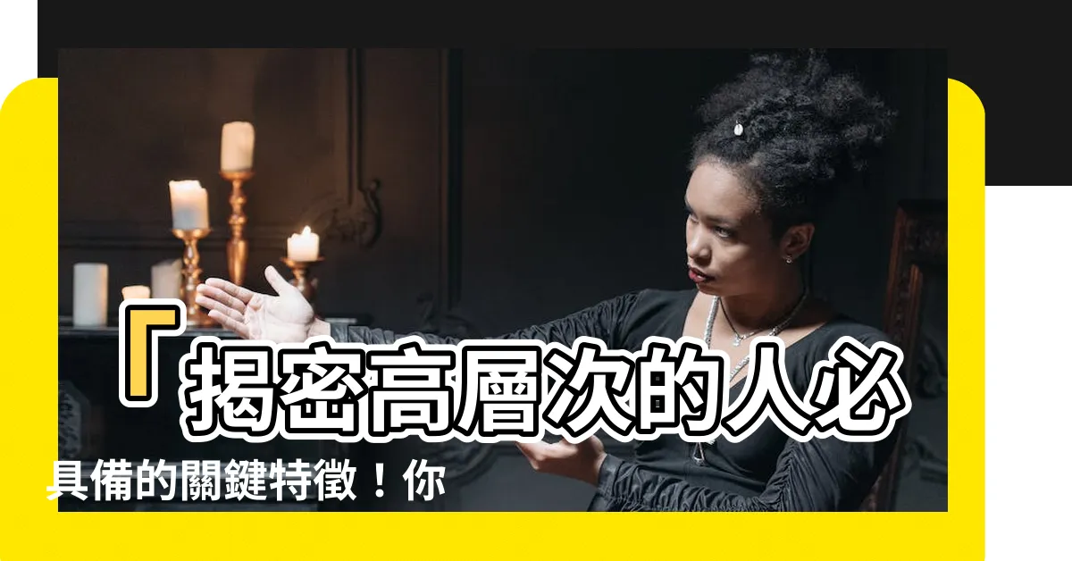 【高層次的人】「揭密高層次的人必具備的關鍵特徵！你落後了嗎？」
