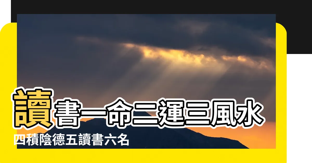 【一命二運三風水四積陰德五讀書六名七相八敬神九交貴人十養生】讀書一命二運三風水四積陰德五讀書六名七相八敬神九交貴人十養生