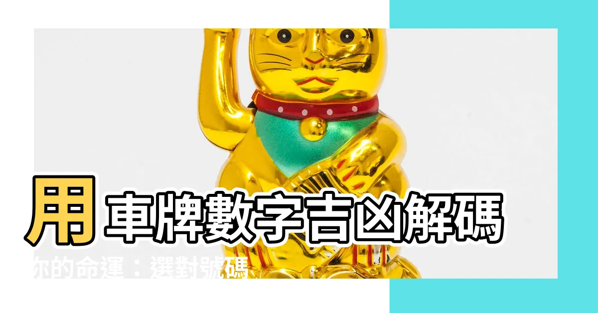 【車排數字】用車牌數字吉凶解碼你的命運：選對號碼，好運跟著來！