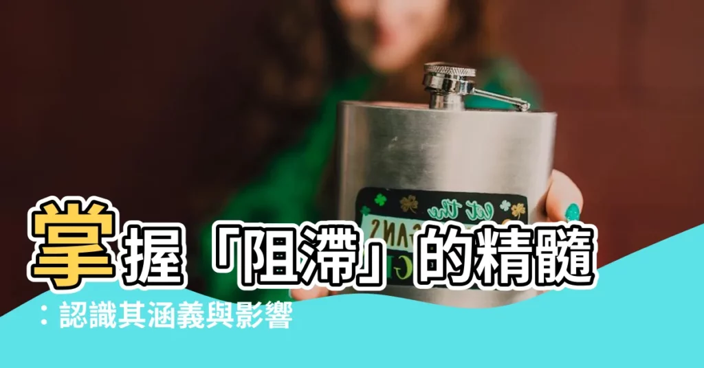 【阻滯意思】掌握「阻滯」的精髓：認識其涵義與影響