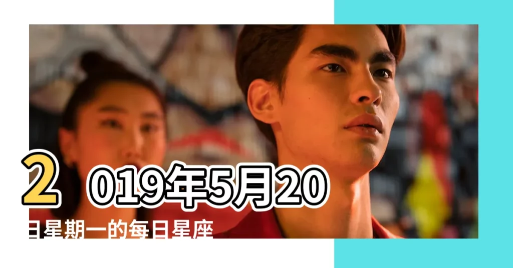 2019年5月20日星期一的每日星座運勢 |2019年5月20日黃道吉日查詢 |2019年5月天蠍座運程 |【星座運勢2019年運程每日5月20日】