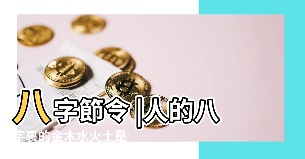 【人屬性 金木水火土】八字節令 |人的八字裏的金木水火土是什麼 |