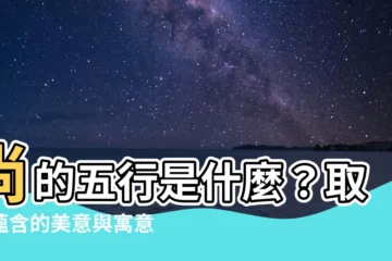 【尚 五行】尚的五行是什麼？取名藴含的美意與寓意