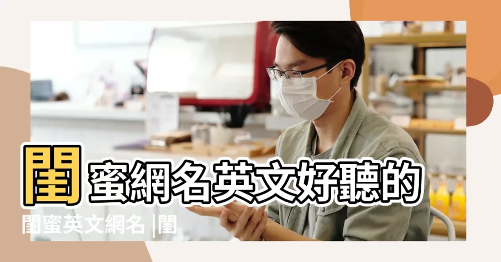 閨蜜網名英文好聽的閨蜜英文網名 |閨蜜英文網名帶翻譯 |純英文閨蜜網名 |【閨蜜網名陽光英文網名】