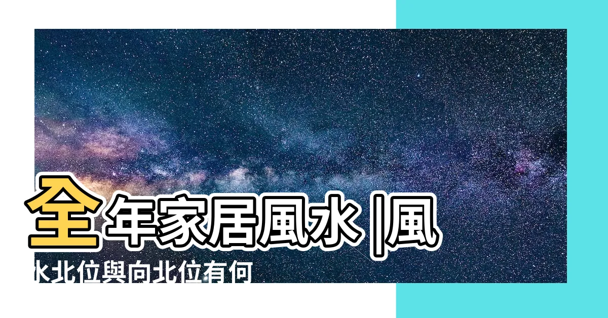 【北位】全年家居風水 |風水北位與向北位有何分別 |正北方坎位擺放什麼好 |