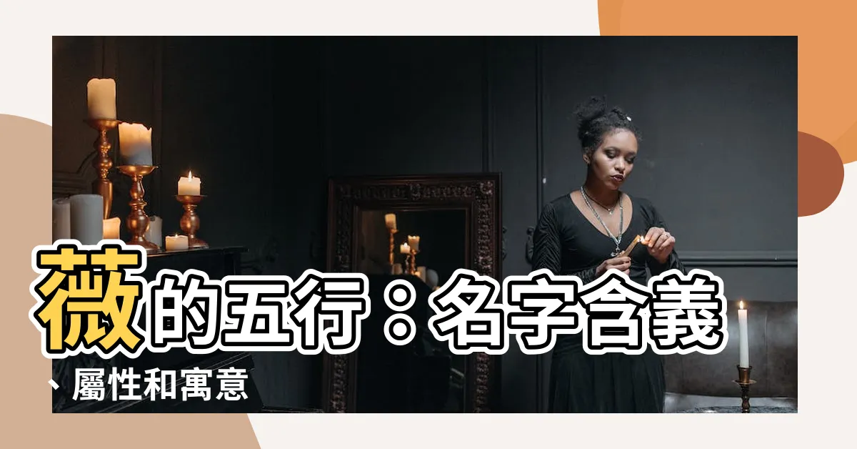 【薇的五行】薇的五行：名字含義、屬性和寓意