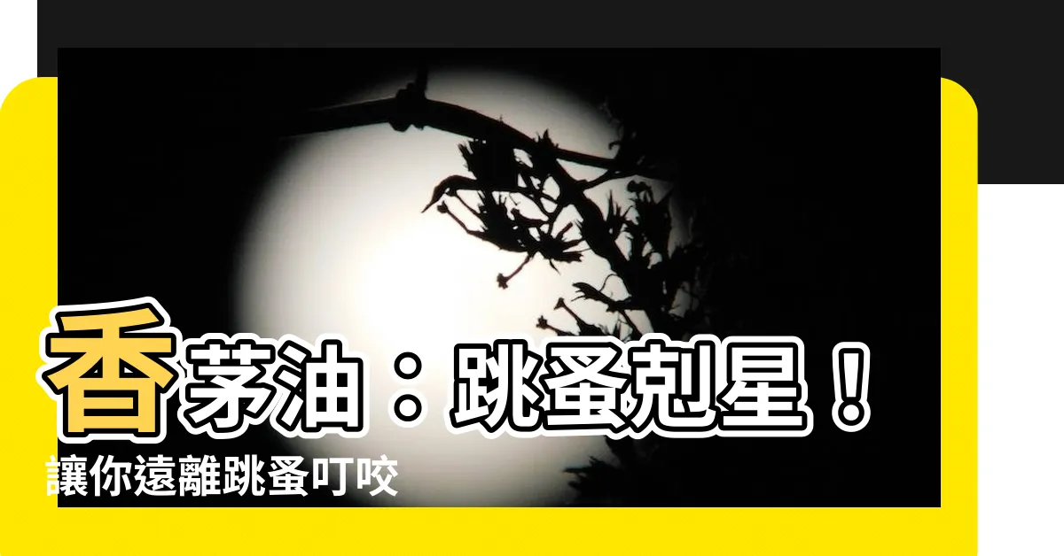 【香茅油 跳蚤】香茅油：跳蚤剋星！讓你遠離跳蚤叮咬