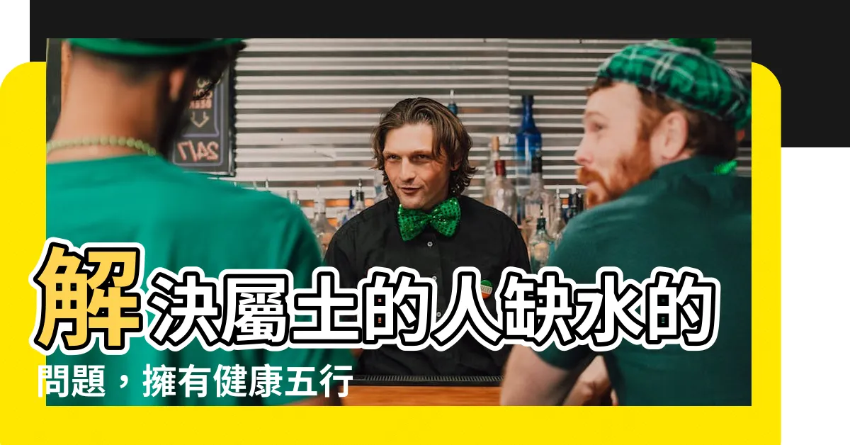 【屬土的人缺水】解決屬土的人缺水的問題，擁有健康五行平衡的秘訣