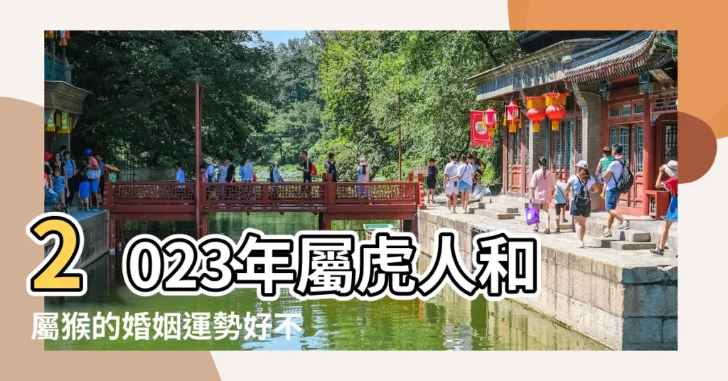 2023年屬虎人和屬猴的婚姻運勢好不好相沖怎麼辦 |屬虎和屬猴的合不合 |虎猴一家不貴必富 |【屬虎跟屬猴的結婚好不好】