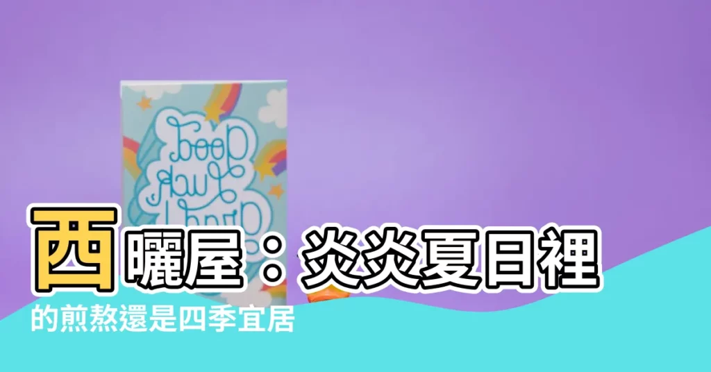 【西曬 意思】西曬屋：炎炎夏日裡的煎熬還是四季宜居的寶藏？