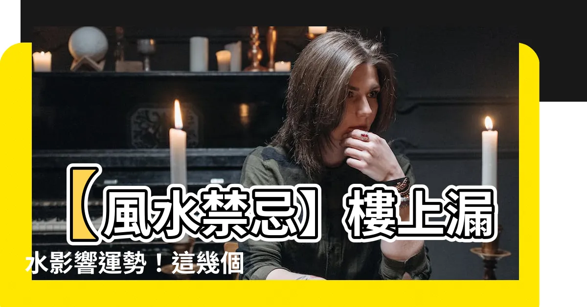 【樓上漏水風水】【風水禁忌】樓上漏水影響運勢！這幾個地方你一定要注意！