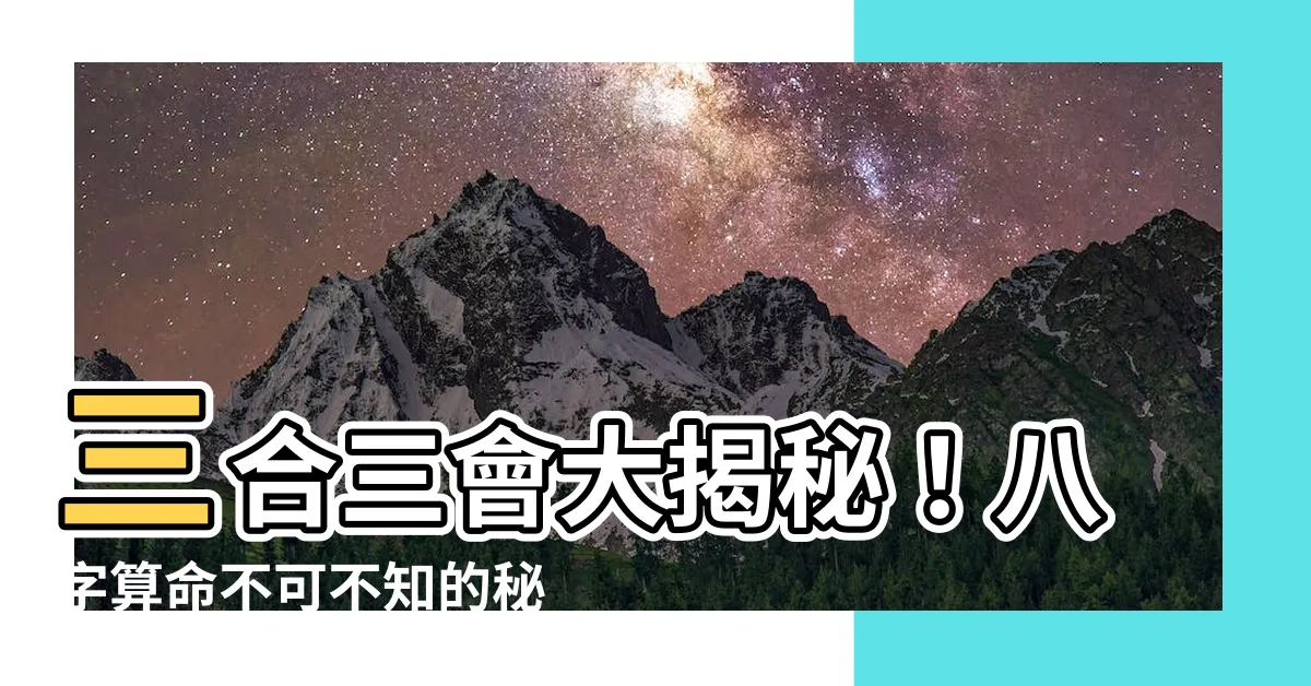 【三會 三合】三合三會大揭秘！八字算命不可不知的秘訣