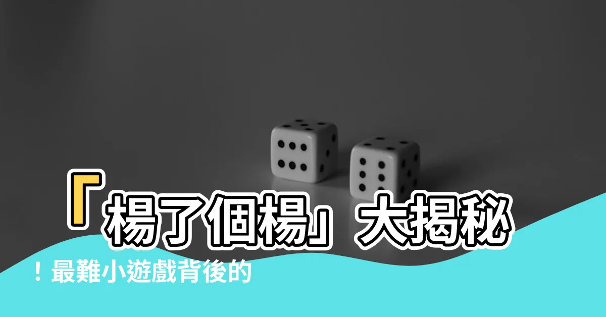 【楊了個楊】「楊了個楊」大揭秘！最難小遊戲背後的智慧解密！