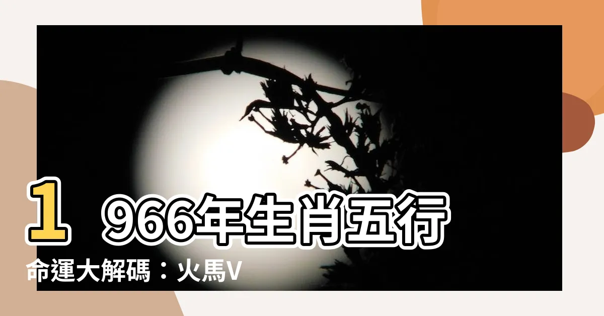 【1966年生肖五行】1966年生肖五行命運大解碼：火馬VS水馬之謎