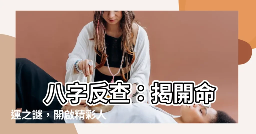 【八字反查】 八字反查：揭開命運之謎，開啟精彩人生