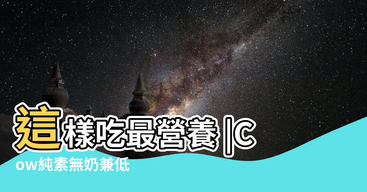 【能量測試棒】這樣吃最營養 |Cow純素無奶兼低 |拆解報告 |