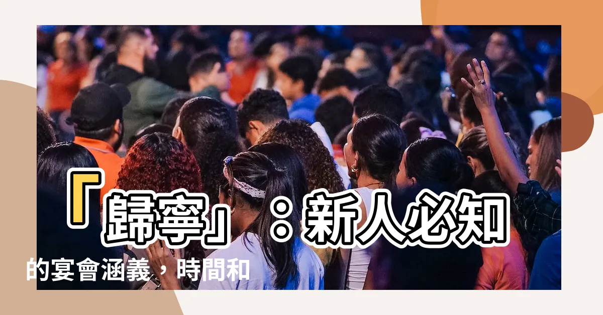 【歸寧 意思】「歸寧」：新人必知的宴會涵義，時間和流程懶人包