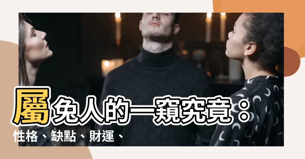 【屬兔 性格】屬兔人的一窺究竟：性格、缺點、財運、婚姻