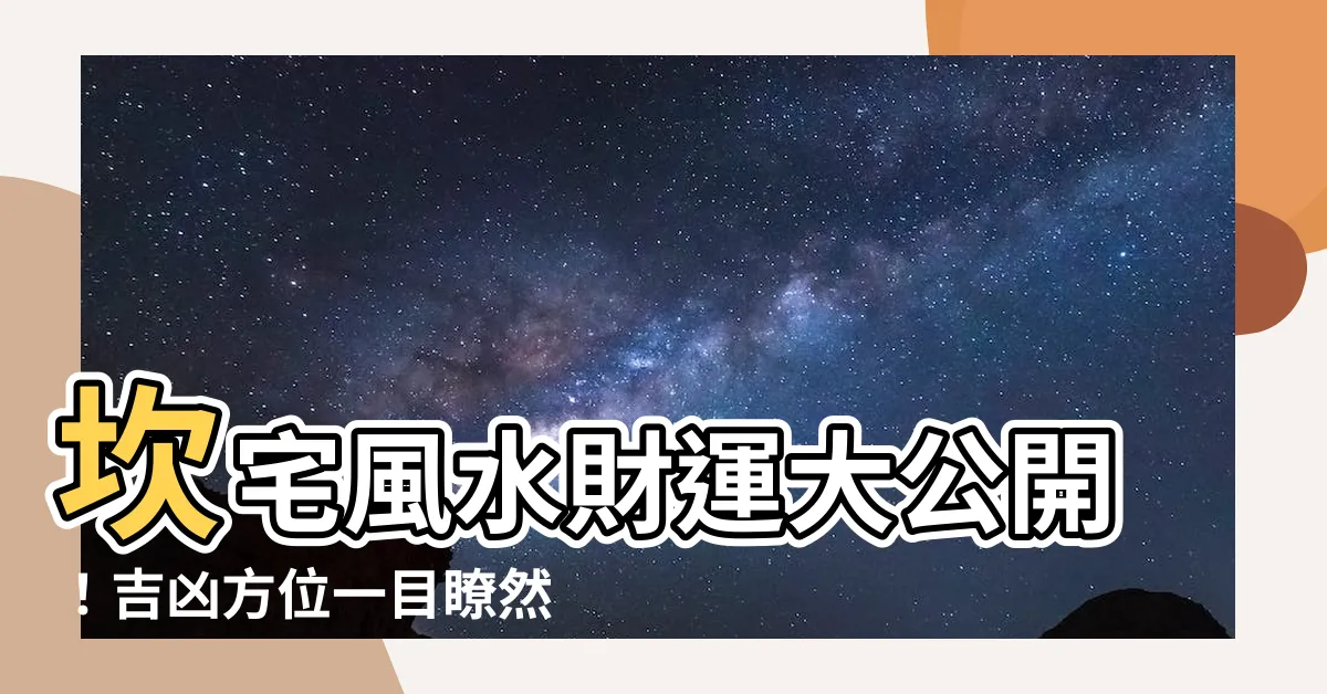 【坎宅風水】坎宅風水財運大公開！吉凶方位一目瞭然，財位輕鬆找！