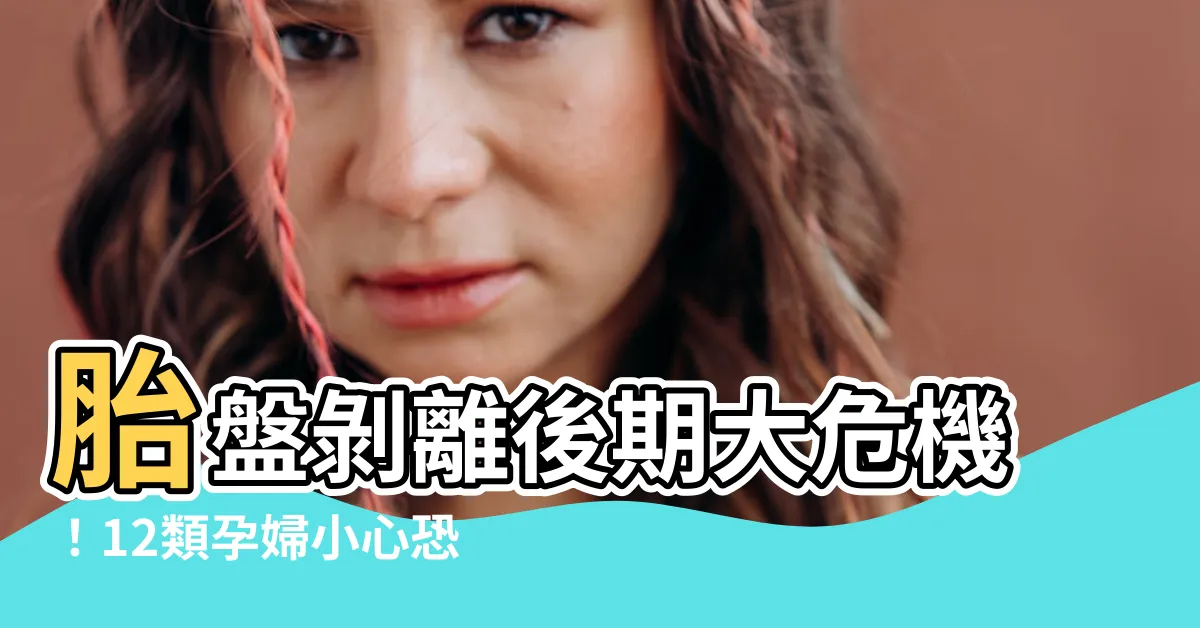 【胎盤剝離後期】胎盤剝離後期大危機！12類孕婦小心恐成高風險族羣