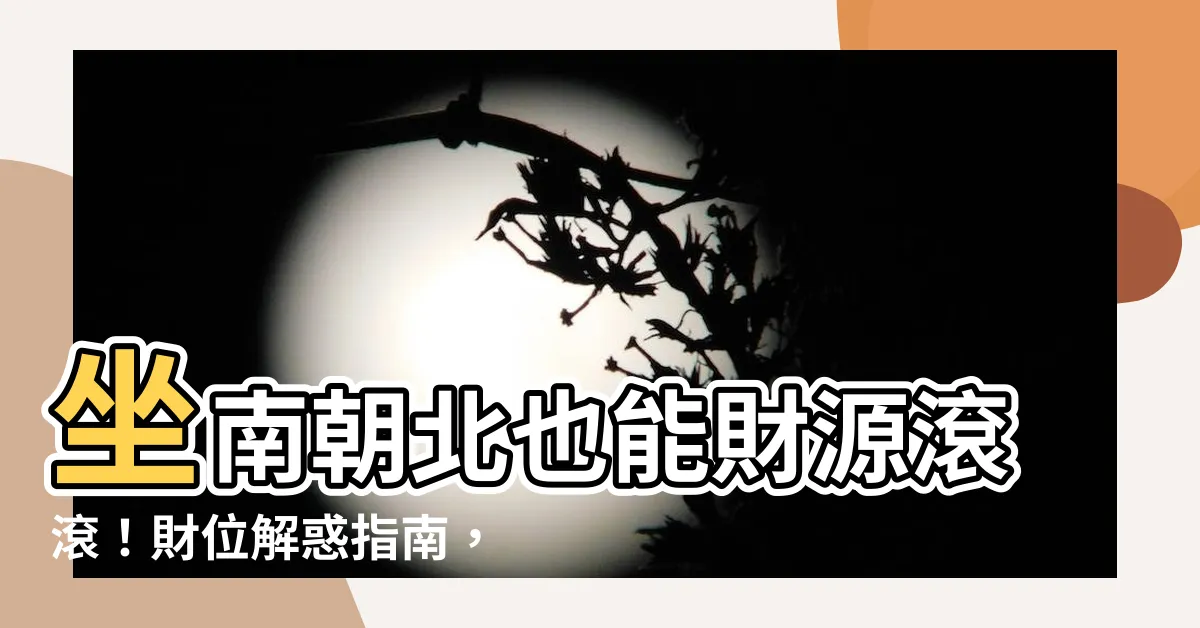 【坐南朝北財位】坐南朝北也能財源滾滾！財位解惑指南，讓你家財庫飽滿