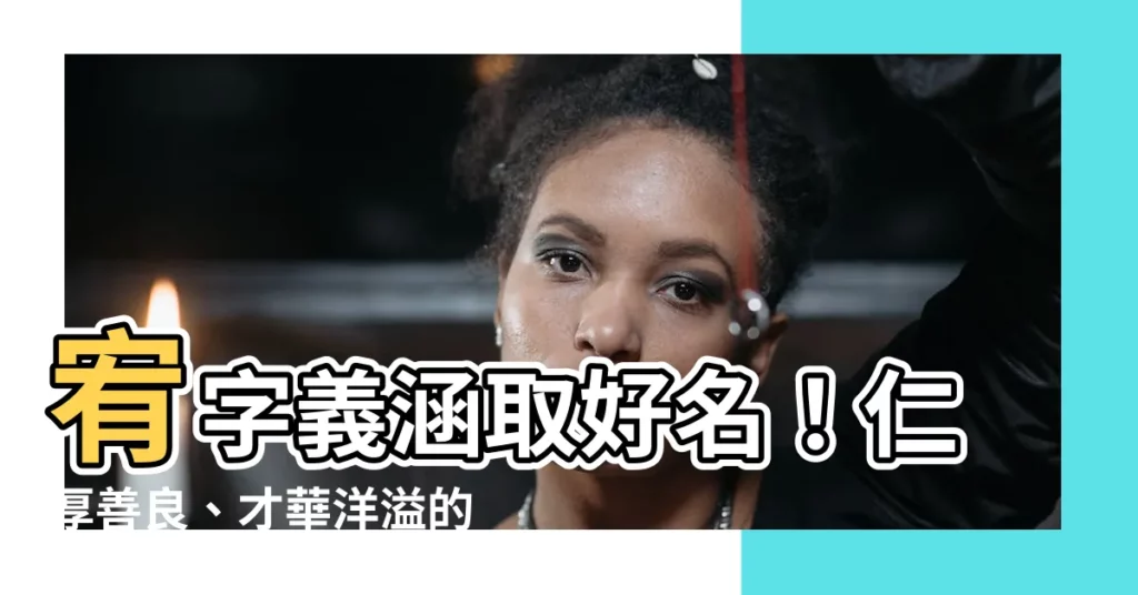 【宥意思名字】宥字義涵取好名！仁厚善良、才華洋溢的男女寶名字推薦