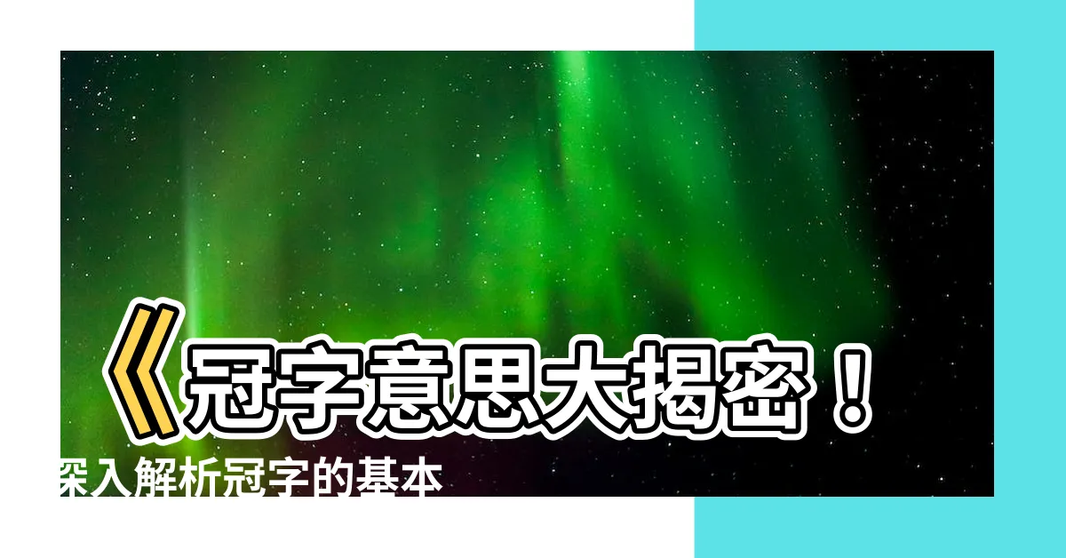 【冠字意思】《冠字意思大揭密！深入解析冠字的基本解釋》