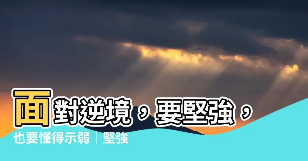 【要堅強】面對逆境，要堅強，也要懂得示弱｜堅強的真諦